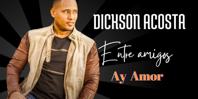 Dickson Acosta lanza su nuevo sencillo “Ay Amor” como antesala de su álbum “Entre Amigos”
